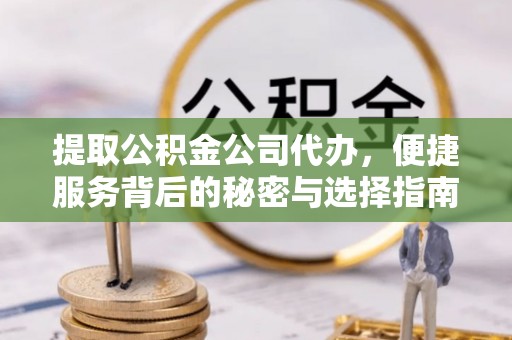 青原提取公积金公司代办，便捷服务背后的秘密与选择指南