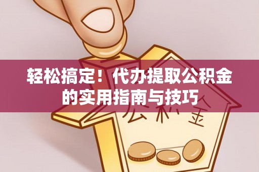 青原轻松搞定！代办提取公积金的实用指南与技巧