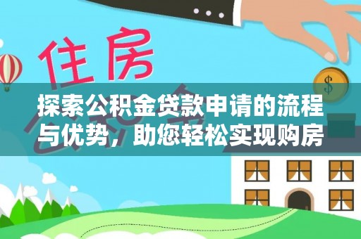 青原探索公积金贷款申请的流程与优势，助您轻松实现购房梦想