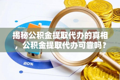 青原揭秘公积金提取代办的真相，公积金提取代办可靠吗？