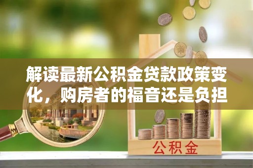 青原解读最新公积金贷款政策变化，购房者的福音还是负担？