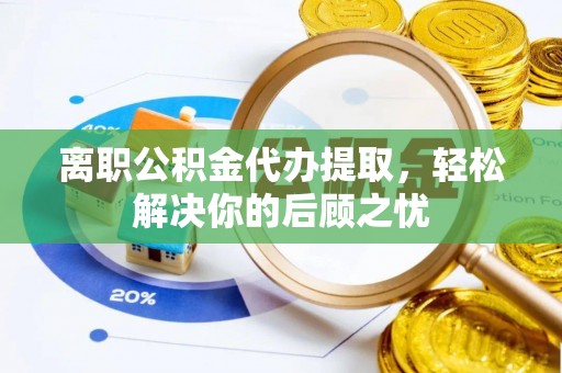 青原离职公积金代办提取，轻松解决你的后顾之忧