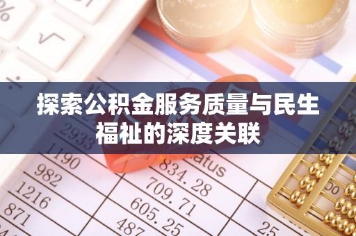 青原探索公积金服务质量与民生福祉的深度关联