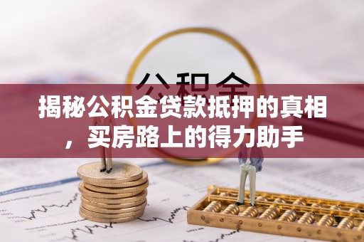 青原揭秘公积金贷款抵押的真相，买房路上的得力助手