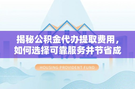 青原揭秘公积金代办提取费用，如何选择可靠服务并节省成本