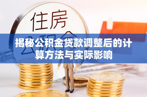 青原揭秘公积金贷款调整后的计算方法与实际影响