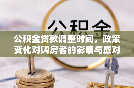 青原公积金贷款调整时间，政策变化对购房者的影响与应对策略