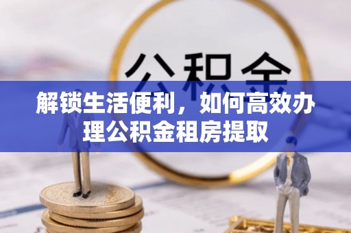 青原解锁生活便利，如何高效办理公积金租房提取