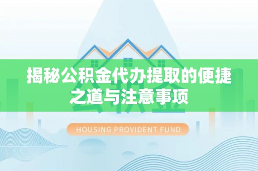 青原揭秘公积金代办提取的便捷之道与注意事项