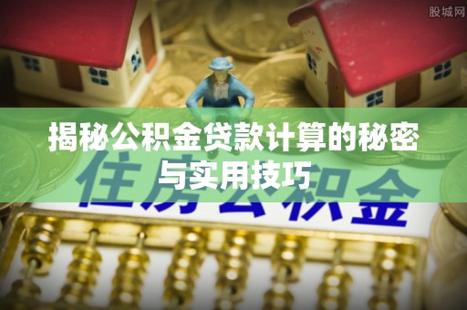 青原揭秘公积金贷款计算的秘密与实用技巧