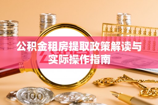 青原公积金租房提取政策解读与实际操作指南