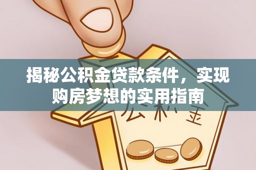 青原揭秘公积金贷款条件，实现购房梦想的实用指南