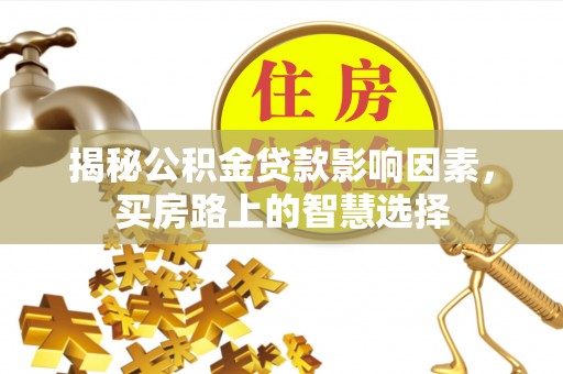 青原揭秘公积金贷款影响因素，买房路上的智慧选择