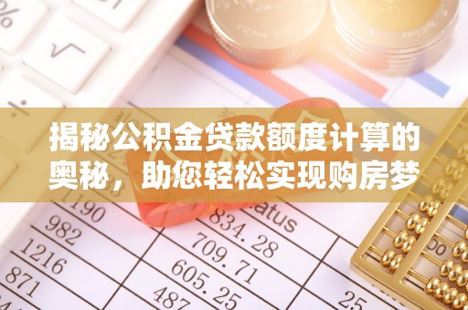 青原揭秘公积金贷款额度计算的奥秘，助您轻松实现购房梦想