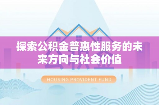 青原探索公积金普惠性服务的未来方向与社会价值