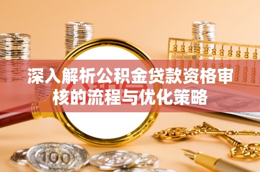 青原深入解析公积金贷款资格审核的流程与优化策略