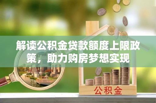 青原解读公积金贷款额度上限政策，助力购房梦想实现