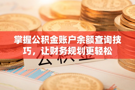 青原掌握公积金账户余额查询技巧，让财务规划更轻松