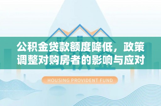 青原公积金贷款额度降低，政策调整对购房者的影响与应对策略