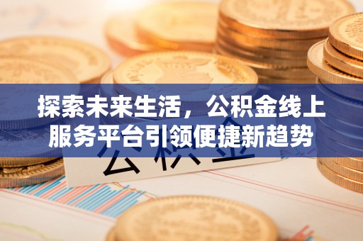 青原探索未来生活，公积金线上服务平台引领便捷新趋势