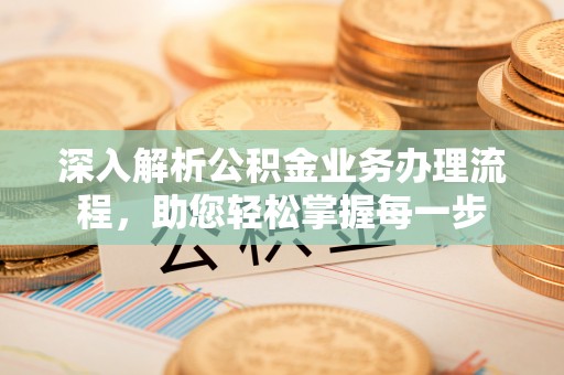 青原深入解析公积金业务办理流程，助您轻松掌握每一步