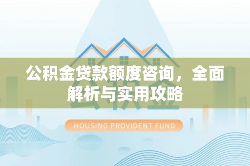 青原公积金贷款额度咨询，全面解析与实用攻略