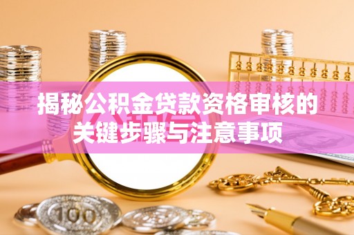 青原揭秘公积金贷款资格审核的关键步骤与注意事项