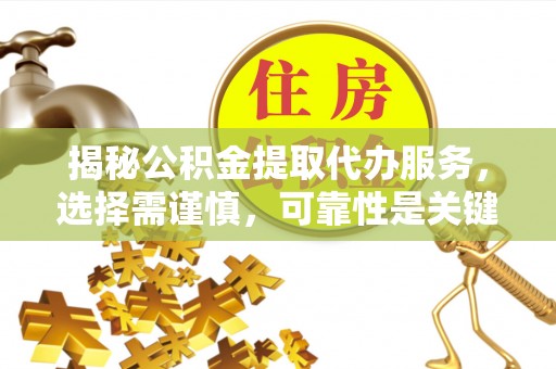青原揭秘公积金提取代办服务，选择需谨慎，可靠性是关键