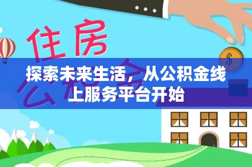 青原探索未来生活，从公积金线上服务平台开始