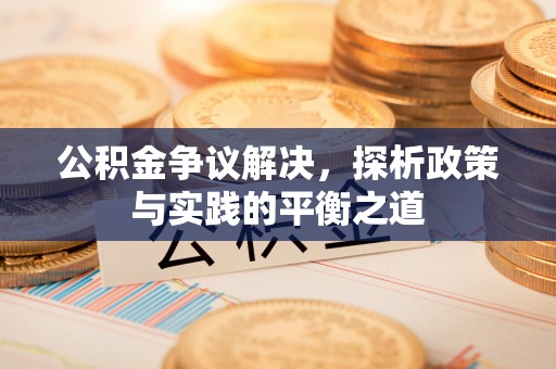 青原公积金争议解决，探析政策与实践的平衡之道