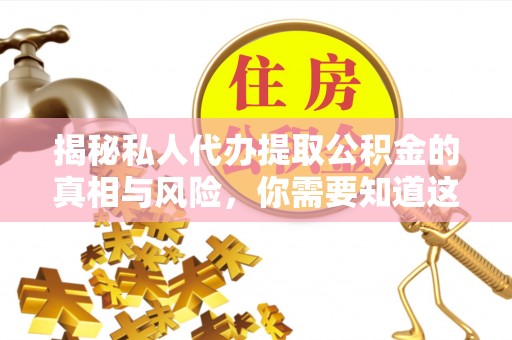 青原揭秘私人代办提取公积金的真相与风险，你需要知道这些！