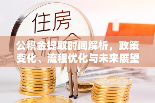 青原公积金提取时间解析，政策变化、流程优化与未来展望