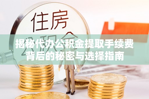 青原揭秘代办公积金提取手续费背后的秘密与选择指南