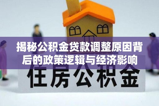 青原揭秘公积金贷款调整原因背后的政策逻辑与经济影响