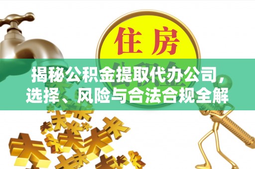 青原揭秘公积金提取代办公司，选择、风险与合法合规全解析