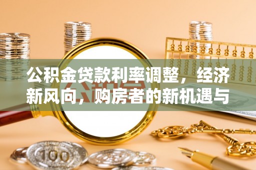 青原公积金贷款利率调整，经济新风向，购房者的新机遇与挑战