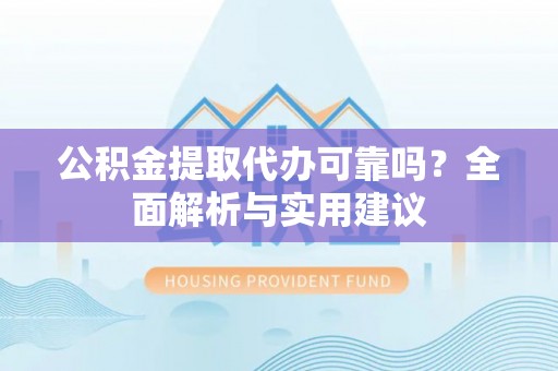 青原公积金提取代办可靠吗？全面解析与实用建议