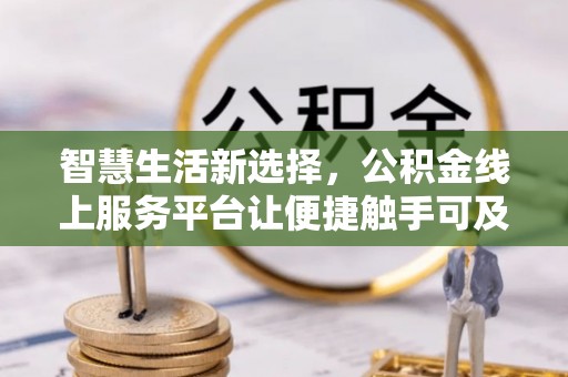 青原智慧生活新选择，公积金线上服务平台让便捷触手可及