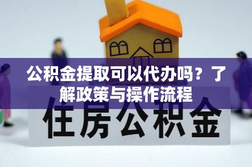 青原公积金提取可以代办吗？了解政策与操作流程