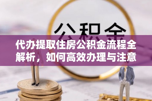青原代办提取住房公积金流程全解析，如何高效办理与注意事项
