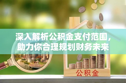 青原深入解析公积金支付范围，助力你合理规划财务未来