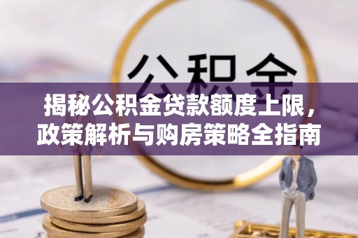 青原揭秘公积金贷款额度上限，政策解析与购房策略全指南