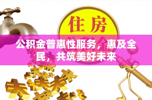 青原公积金普惠性服务，惠及全民，共筑美好未来
