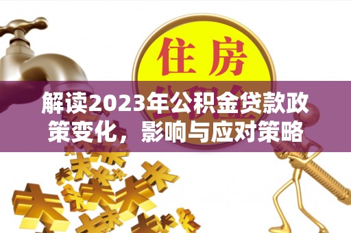 青原解读2023年公积金贷款政策变化，影响与应对策略