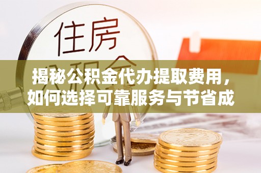青原揭秘公积金代办提取费用，如何选择可靠服务与节省成本