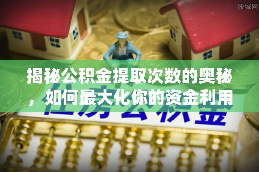 青原揭秘公积金提取次数的奥秘，如何最大化你的资金利用？