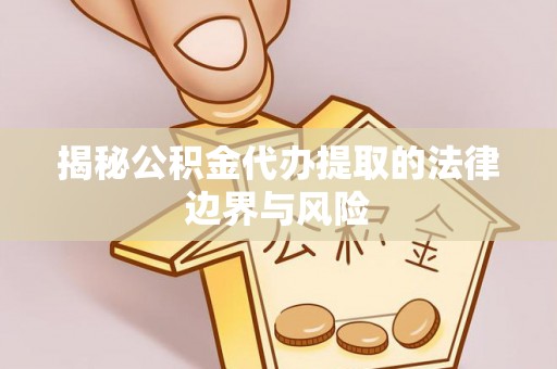 青原揭秘公积金代办提取的法律边界与风险