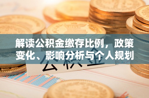 青原解读公积金缴存比例，政策变化、影响分析与个人规划