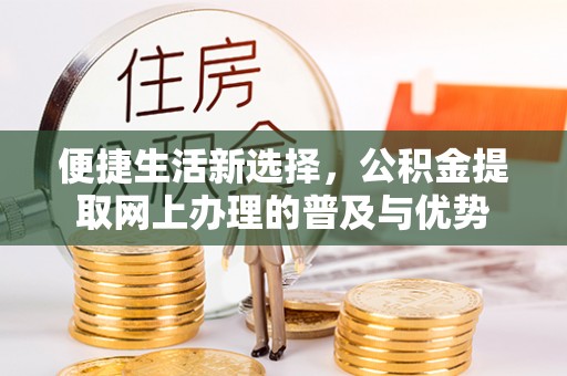 青原便捷生活新选择，公积金提取网上办理的普及与优势