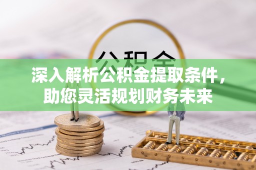 青原深入解析公积金提取条件，助您灵活规划财务未来